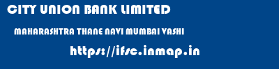CITY UNION BANK LIMITED  MAHARASHTRA THANE NAVI MUMBAI VASHI  ifsc code